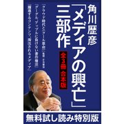 【無料試し読み特別版】角川歴彦「メディアの興亡」三部作【全3冊 合本版】『クラウド時代と〈クール革命〉』『グーグル、アップルに負けない著作権法』『躍進するコンテンツ、淘汰されるメディア』（KADOKAWA） [電子書籍]