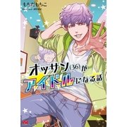 オッサン(36)がアイドルになる話【電子版特典付】（主婦と生活社） [電子書籍]
