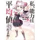 私、能力は平均値でって言ったよね！（アース・スターエンターテイメント） [電子書籍]