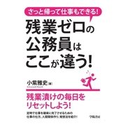 さっと帰って仕事もできる！残業ゼロの公務員はここが違う！（学陽書房） [電子書籍]