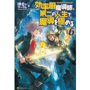 効率厨魔導師、第二の人生で魔導を極める6 （アルファポリス） [電子書籍]