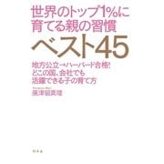 世界のトップ1％に育てる親の習慣ベスト45 地方公立→ハーバード合格！ どこの国、会社でも活躍できる子の育て方（幻冬舎） [電子書籍]