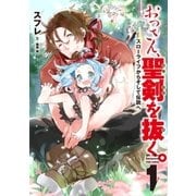 おっさん、聖剣を抜く。1（アース・スターエンターテイメント） [電子書籍]
