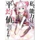 私、能力は平均値でって言ったよね！4（アース・スターエンターテイメント） [電子書籍]