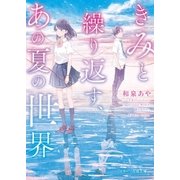 きみと繰り返す、あの夏の世界（スターツ出版） [電子書籍]