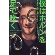 僕はホルンを足で吹く～両腕のないホルン奏者 フェリックス・クリーザー自伝～（ヤマハミュージックメディア） [電子書籍]