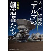 スーパー望遠鏡「アルマ」の創造者たち 標高5000mで動き出した史上最高の 眼（日経BPコンサルティング） [電子書籍]