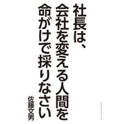 社長は、会社を変える人間を命がけで採りなさい（クロスメディア・パブリッシング） [電子書籍]
