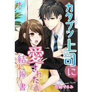 カタブツ上司に愛された結果報告書（スターツ出版） [電子書籍]