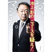 おい、マジか。 池上彰の「ニュースを疑え！」（文藝春秋） [電子書籍]