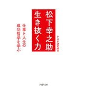 松下幸之助 生き抜く力 仕事と人生の成功哲学を学ぶ（PHP研究所） [電子書籍]