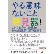 やる意味ないこと発見器！これさえ守れば時間をもっと効果的に作り出せる！（まんがびと） [電子書籍]