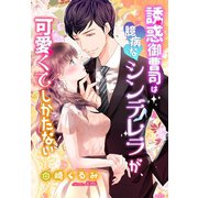 誘惑御曹司は臆病なシンデレラが、可愛くてしかたない（夢中文庫） [電子書籍]