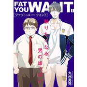 ファット・ユー・ウォント【描き下ろしおまけ付き特装版】（ソルマーレ編集部） [電子書籍]