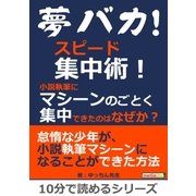 夢バカ！スピード集中術！小説執筆にマシーンのごとく集中できたのはなぜか?（まんがびと） [電子書籍]