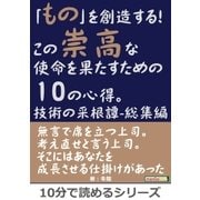 「もの」を創造する！この崇高な使命を果たすための10の心得。技術の采根譚-総集編。（まんがびと） [電子書籍]