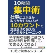10秒間集中術。仕事になかなか取りかかれない人が10カウントで意識を切り替えるメンタルトレーニング。（まんがびと） [電子書籍]