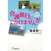 介護旅行にでかけませんか トラベルヘルパーがおしえる旅の夢のかなえかた（講談社） [電子書籍]