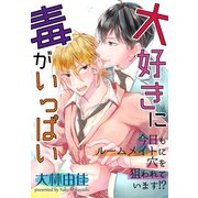 大好きに毒がいっぱい～今日もルームメイトに穴を狙われています！?～（秋水社ORIGINAL） [電子書籍]