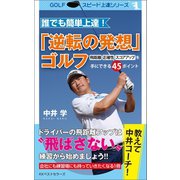誰でも簡単上達！「逆転の発想」ゴルフ 飛距離・正確性・スコアアップを手にできる45ポイント（ベストセラーズ） [電子書籍]