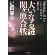 大いなる謎 関ヶ原合戦 家康暗殺計画から小早川裏切りの真相まで（PHP研究所） [電子書籍]