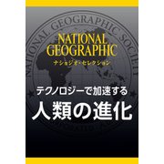 テクノロジーで加速する 人類の進化 (ナショジオ・セレクション)（日経ナショナルジオグラフィック社） [電子書籍]
