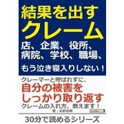 結果を出すクレーム。店、企業、役所、病院、学校、職場、もう泣き寝入りしない！（まんがびと） [電子書籍]