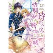 時めぐりは、幼馴染み騎士と一緒に【SS付】【イラスト付】（ジュリアンパブリッシング） [電子書籍]