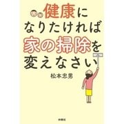 健康になりたければ家の掃除を変えなさい （扶桑社） [電子書籍]