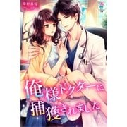 俺様ドクターに捕獲されました（スターツ出版） [電子書籍]