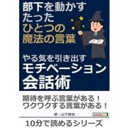 部下を動かすたったひとつの魔法の言葉 ～やる気を引き出すモチベーション会話術～（まんがびと） [電子書籍]