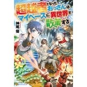 超越者となったおっさんはマイペースに異世界を散策する（アルファポリス） [電子書籍]