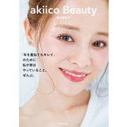 akiico Beauty 「年を重ねてもキレイ」のために 私が実はやっていること、ぜんぶ。（KADOKAWA） [電子書籍]