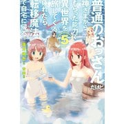普通のおっさんだけど、神さまからもらった能力で異世界を旅してくる。疲れたら転移魔法で自宅に帰る。5（ホビージャパン） [電子書籍]