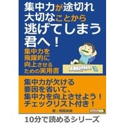 集中力が途切れ大切なことから逃げてしまう君へ！集中力を飛躍的に向上させるための実用書。（まんがびと） [電子書籍]