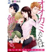 オオカミたちは飢えている。～私しか知らないオスの顔～ 2（サード・ライン） [電子書籍]