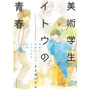 美術学生イトウの青春 未熟な研究者たちのひたむきな日常（イースト･プレス） [電子書籍]