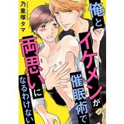 【電子版特典付】俺とイケメンが催眠術で両思いになるわけない（秋水社ORIGINAL） [電子書籍]