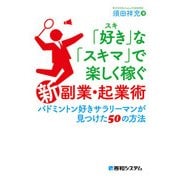 「好き」な「スキマ」で楽しく稼ぐ「新」副業・起業術 バドミントン好きサラリーマンが見つけた50の方法（秀和システム） [電子書籍]