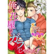 俺が花屋ってガラじゃねえ！ -ヤられボクサーとキスマーク-（KADOKAWA） [電子書籍]