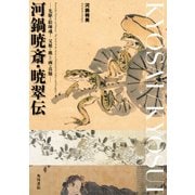 河鍋暁斎・暁翠伝 ─先駆の絵師魂!父娘で挑んだ画の真髄─（KADOKAWA） [電子書籍]