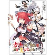 【無料】ガチャを回して仲間を増やす 最強の美少女軍団を作り上げろ 第1話【単話版】（マイクロマガジン社） [電子書籍]