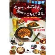 北京でいただきます、四川でごちそうさま。 四大中華と絶品料理を巡る旅（幻冬舎） [電子書籍]