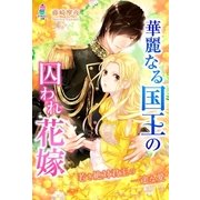 華麗なる国王の囚われ花嫁～若き絶対君主の一途な愛～（スターツ出版） [電子書籍]