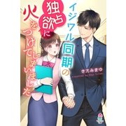 イジワル同期の独占欲に火をつけてしまいました（スターツ出版） [電子書籍]