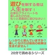 遊びを制する者は人生を制す！仕事もプライベートも楽しみたければ、もっと真面目に遊びなさい！（まんがびと） [電子書籍]