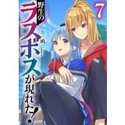 野生のラスボスが現れた！ 7（アース・スターエンターテイメント） [電子書籍]