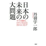 日本の未来の大問題 少子高齢化、ロボット社会は恐れるに足らず（PHP研究所） [電子書籍]