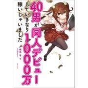 40男が同人デビューしていきなり1000万稼いじゃいました （実業之日本社） [電子書籍]