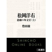 松岡洋右 悲劇の外交官（上）（新潮文庫）（新潮社） [電子書籍]